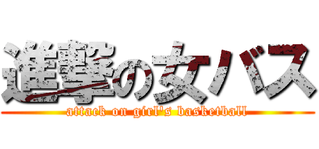 進撃の女バス (attack on girl's basketball)