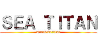 ＳＥＡ ＴＩＴＡＮ (attack on titan)