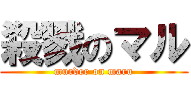 殺戮のマル (murder on maru)