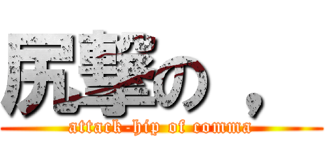 尻撃の ， (attack-hip of comma)