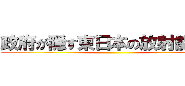 政府が隠す東日本の放射能汚染 ()