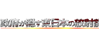 政府が隠す東日本の放射能汚染 ()