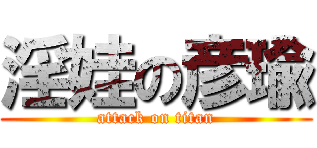 淫娃の彦瑜 (attack on titan)