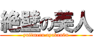 絶壁の美人 (yuiimeru ayakan0n)