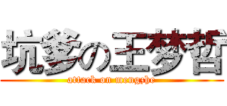 坑爹の王梦哲 (attack on mengzhe)