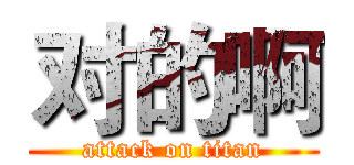 对的啊 (attack on titan)