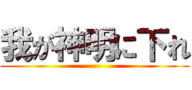 我が神明に下れ ()