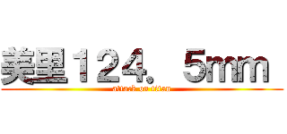 美里１２４．５ｍｍ  (attack on titan)