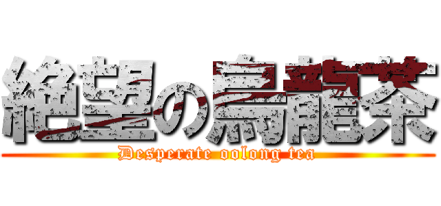 絶望の烏龍茶 (Desperate oolong tea)