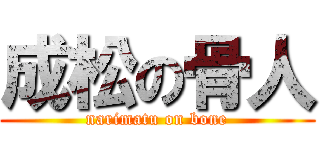 成松の骨人 (narimatu on bone)