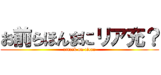 お前らほんまにリア充？ (attack on titan)