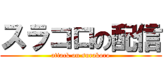 スラコロの配信 (attack on surakoro)