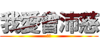 我愛曾沛慈 (哈哈)