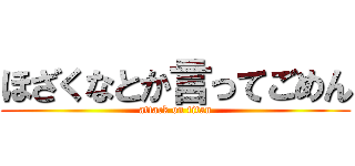 ほざくなとか言ってごめん (attack on titan)