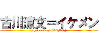 古川涼文＝イケメン (kogawa is not IKEMEN)