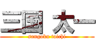 三国 太一 (sangoku taichi)