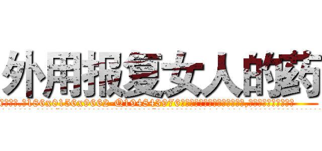 外用报复女人的药 (外用报复女人的药【电.话186x0156x9662-Q194843976林氏药业】我们做的是长期生意,靠的是老客户长期支持
参考消息网2月20日报道 韩媒称，“剩女多、离婚率高的城市，房价一定会上涨。”这是中国经济学家金岩石2016年12月参加在上海举行的房地产相关论坛时说的话。
)