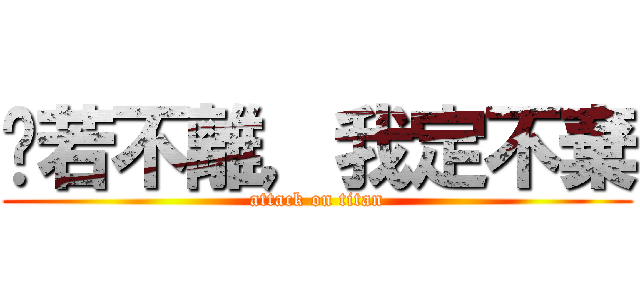 你若不離，我定不棄 (attack on titan)