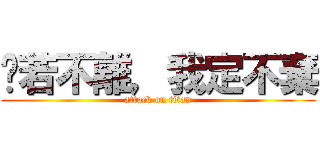 你若不離，我定不棄 (attack on titan)