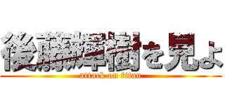 後藤輝樹を見よ (attack on titan)