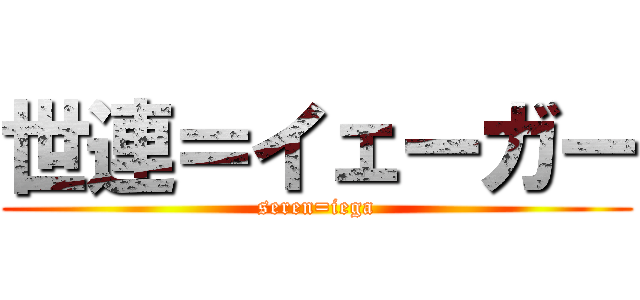 世連＝イェーガー (seren=iega)