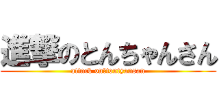 進撃のとんちゃんさん (attack on　tontyansan)