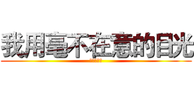 我用毫不在意的目光 (愛了你一生)