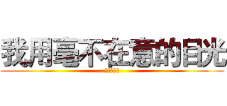 我用毫不在意的目光 (愛了你一生)