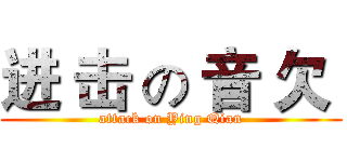 进 击 の 音 欠  (attack on Ying Qian)