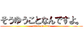 そうゆうことなんですよ。 (attack on titan)