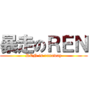 暴走のＲＥＮ (REN is runaway)