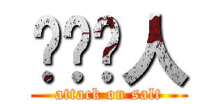 爱针对人 (attack on salt)
