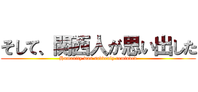 そして、関西人が思い出した (Humanity was suddenly reminded)
