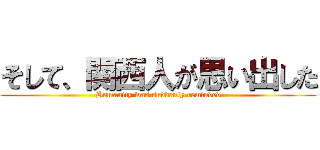 そして、関西人が思い出した (Humanity was suddenly reminded)
