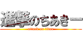 進撃のちあきー (attack on titan)