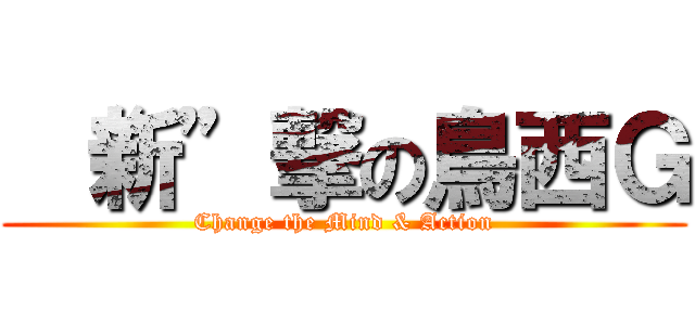  “新”撃の鳥西Ｇ (Change the Mind & Action)