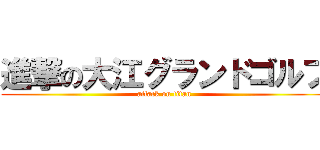 進撃の大江グランドゴルフ (attack on titan)