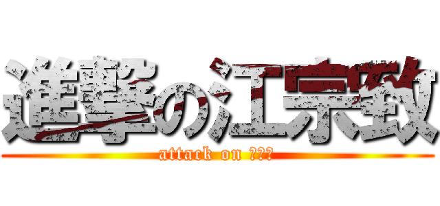 進撃の江宗致 (attack on 江宗致)