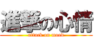 進撃の心情 (attack on mood)