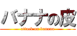 バナナの皮 (attack on banana)