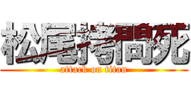 松尾拷問死 (attack on titan)
