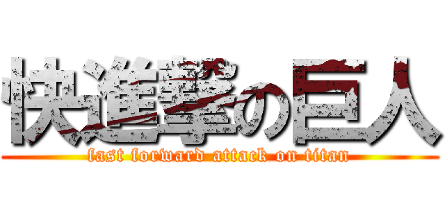 快進撃の巨人 (fast forward attack on titan)