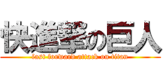 快進撃の巨人 (fast forward attack on titan)