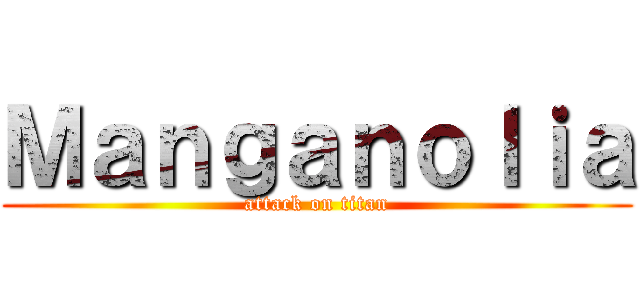 Ｍａｎｇａｎｏｌｉａ (attack on titan)