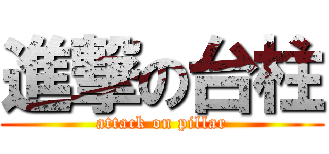 進撃の台柱 (attack on pillar)