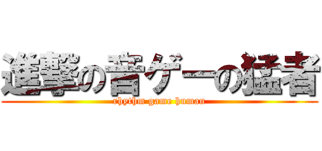 進撃の音ゲーの猛者 (rhythm game human)