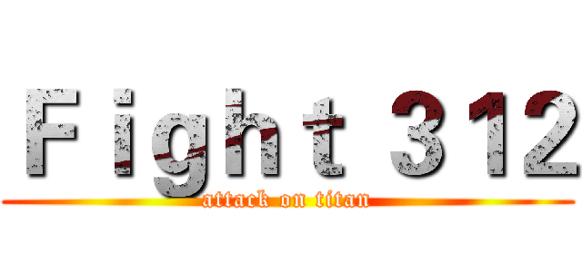 Ｆｉｇｈｔ ３１２ (attack on titan)