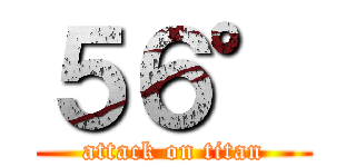 ５６° (attack on titan)