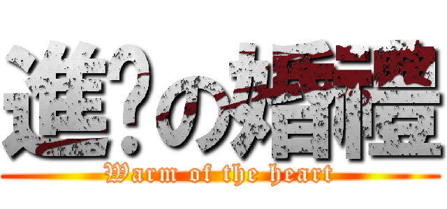 進擊の婚禮 (Warm of the heart)
