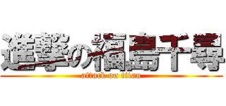 進撃の福島千尋 (attack on titan)